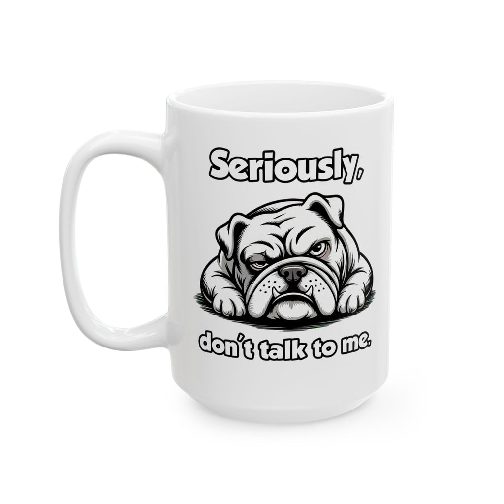 Funny Bulldog Coffee Mug - "Seriously... don’t talk to me." Ceramic Mug 15 oz