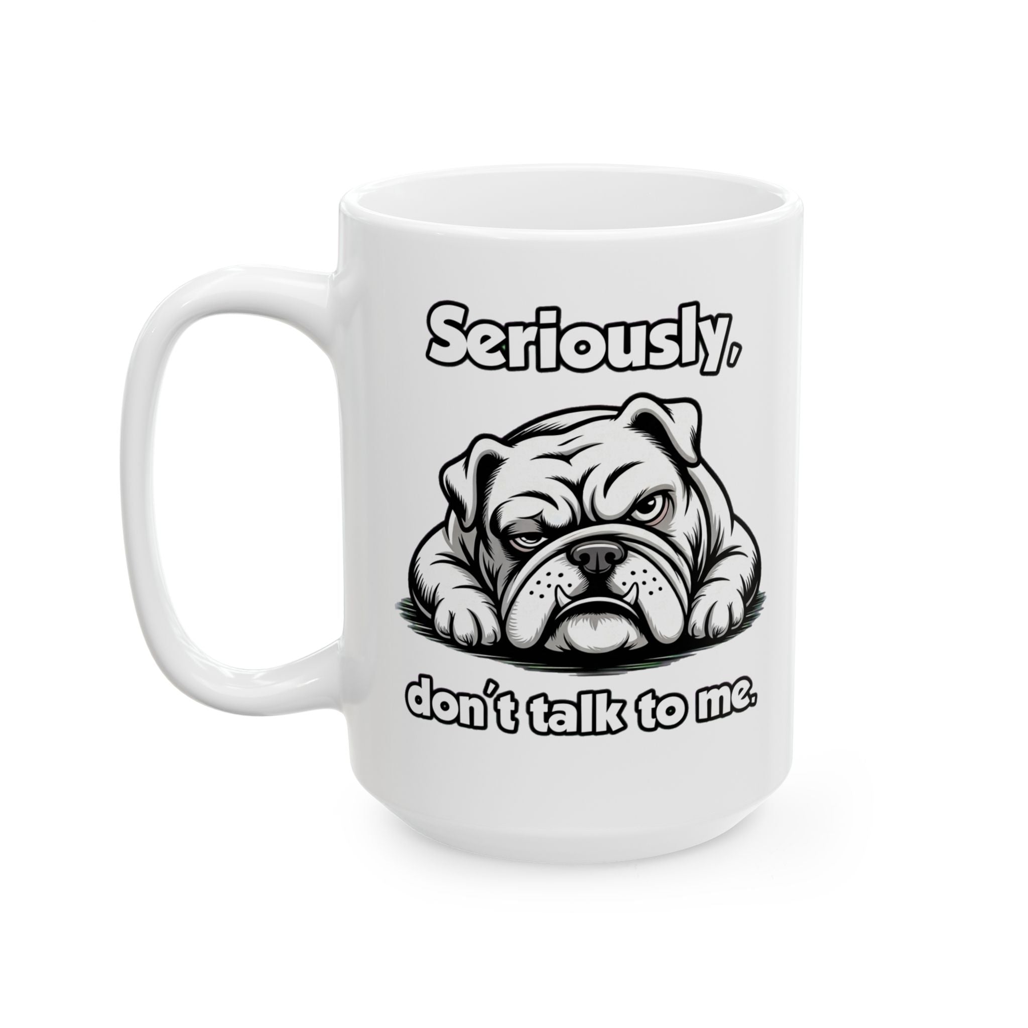 Funny Bulldog Coffee Mug - "Seriously... don’t talk to me." Ceramic Mug 15 oz