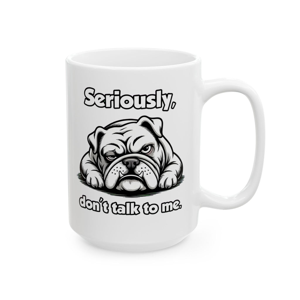 Funny Bulldog Coffee Mug - "Seriously... don’t talk to me." Ceramic Mug 15 oz