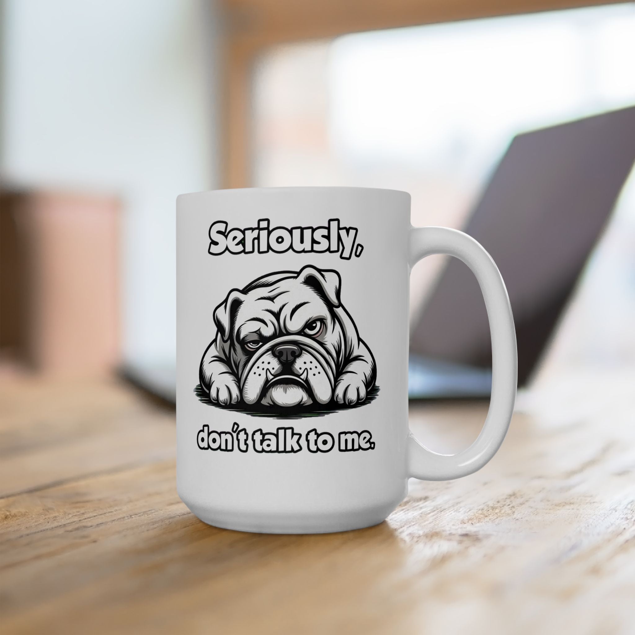Funny Bulldog Coffee Mug - "Seriously... don’t talk to me." Ceramic Mug 15 oz